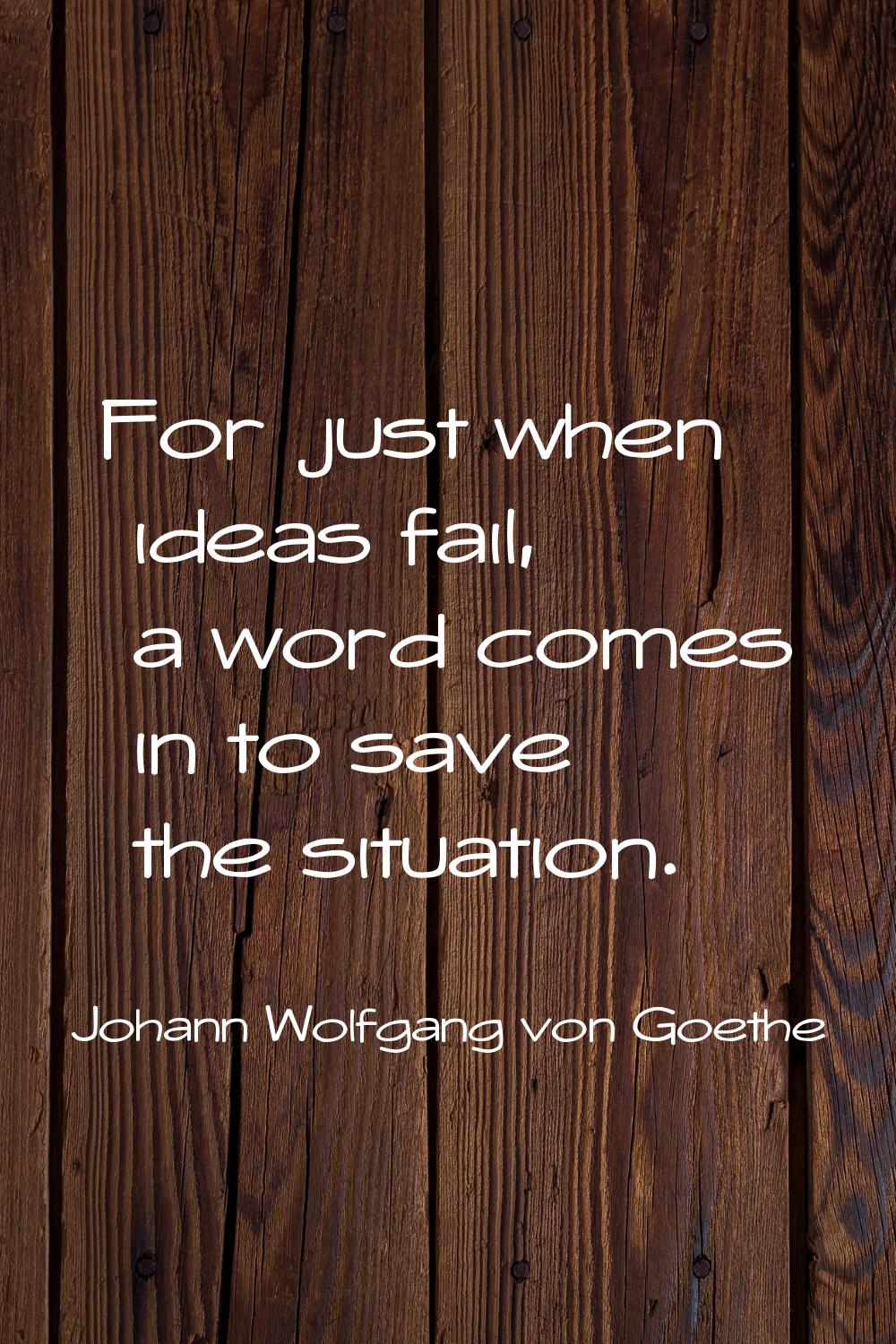For just when ideas fail, a word comes in to save the situation.
