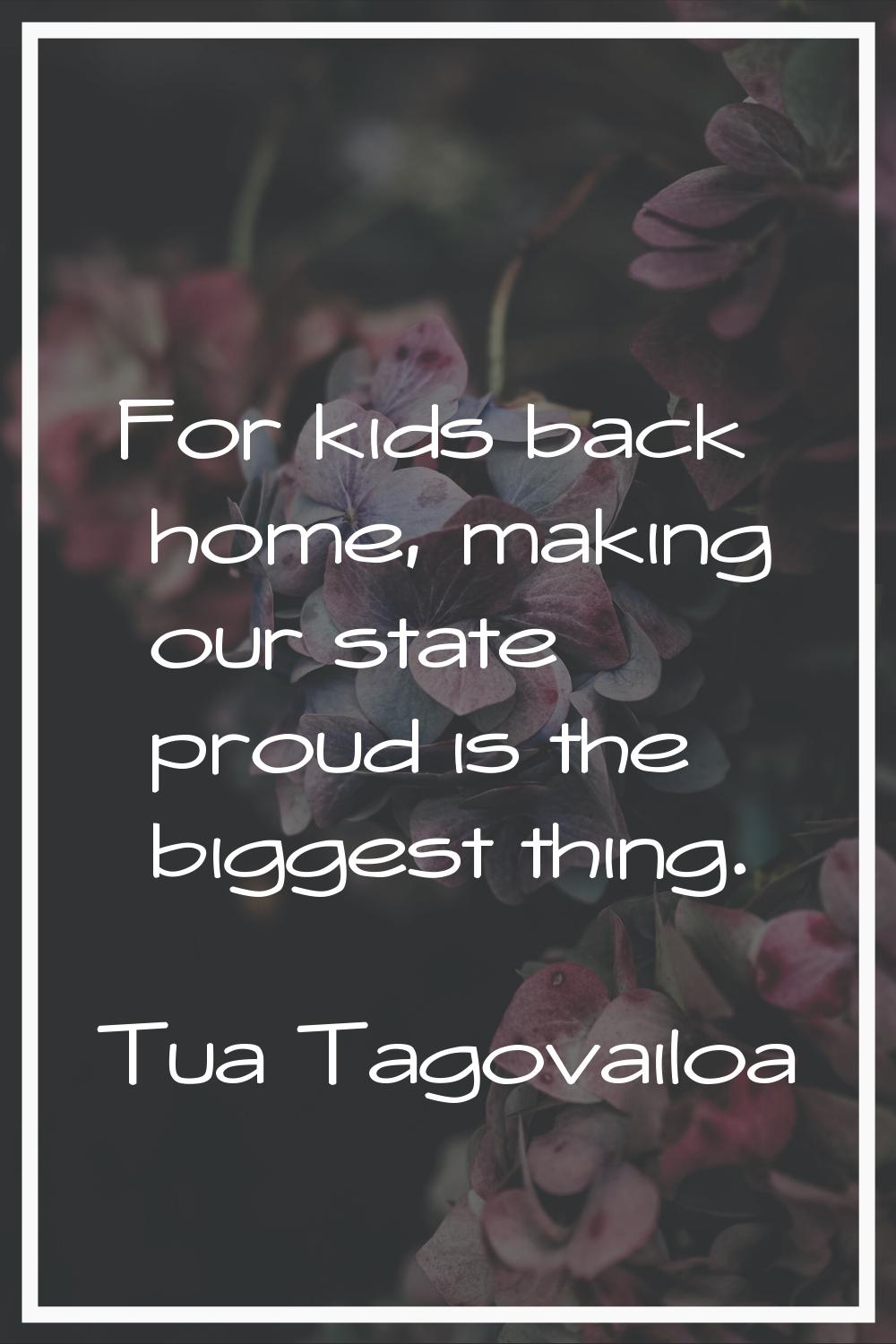 For kids back home, making our state proud is the biggest thing.