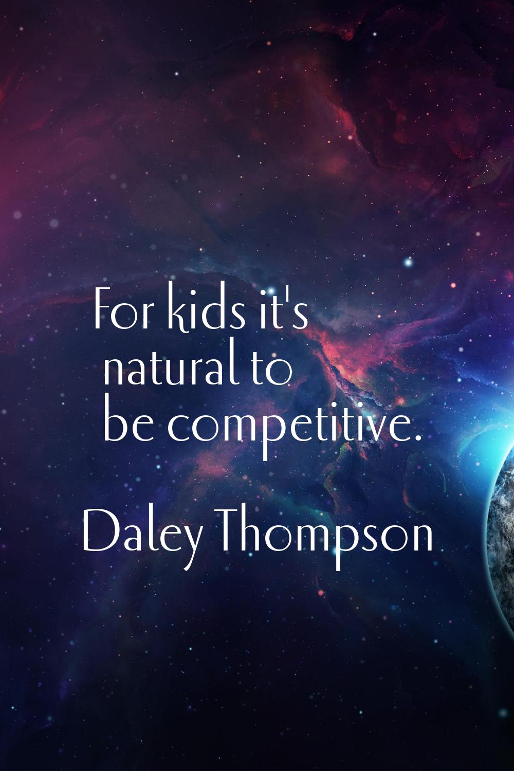 For kids it's natural to be competitive.