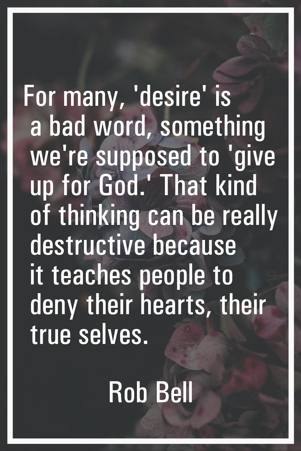 For many, 'desire' is a bad word, something we're supposed to 'give up for God.' That kind of think