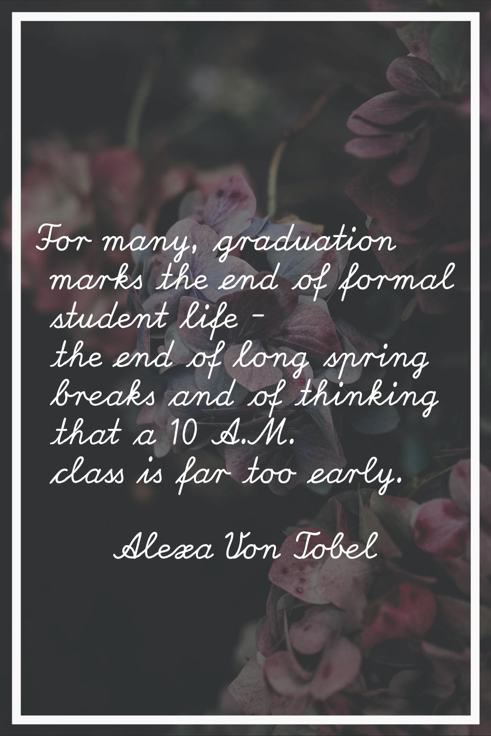 For many, graduation marks the end of formal student life - the end of long spring breaks and of th