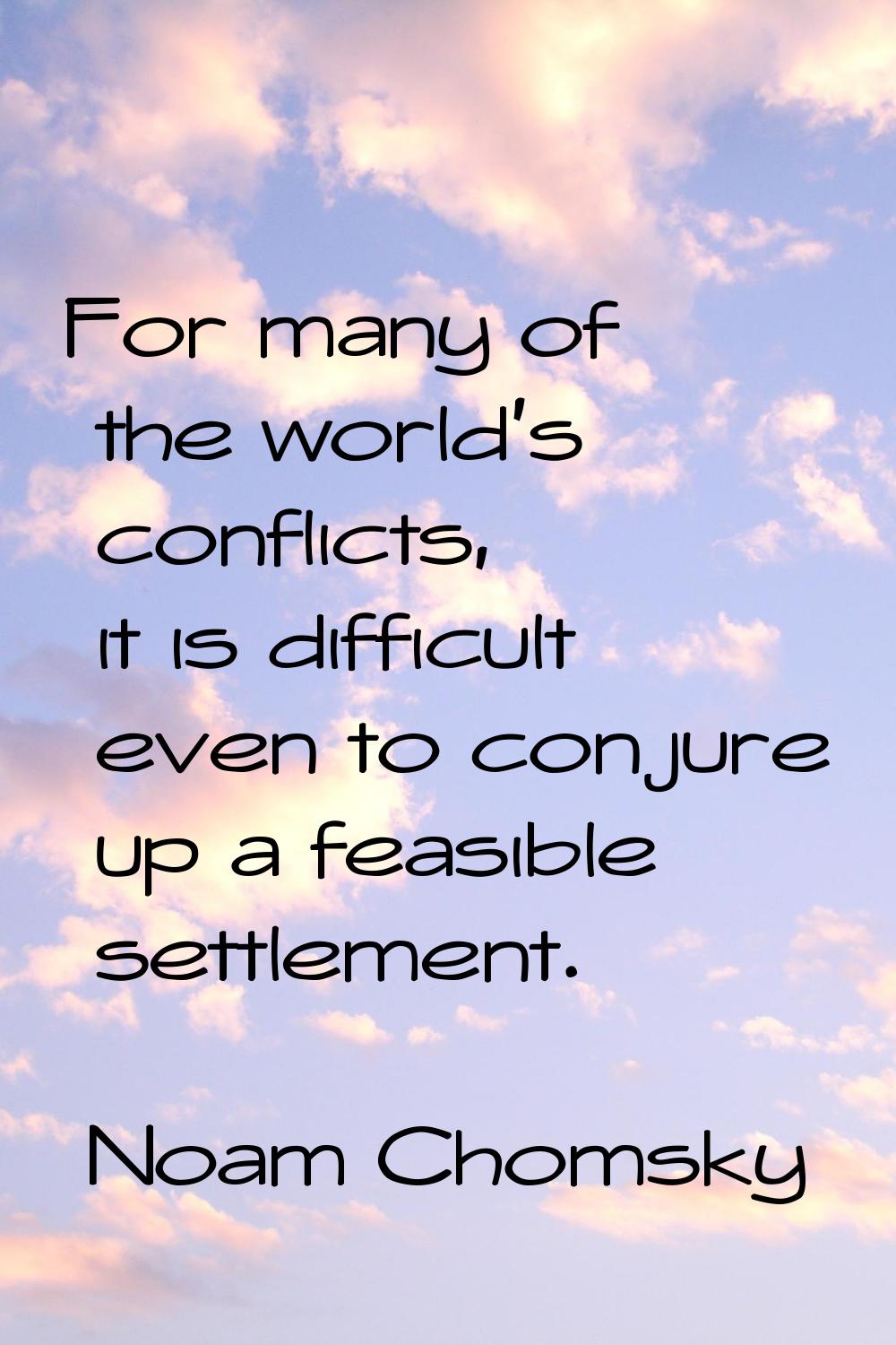 For many of the world's conflicts, it is difficult even to conjure up a feasible settlement.