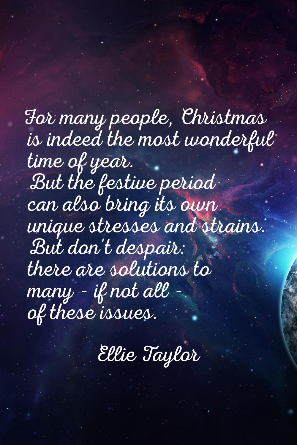 For many people, Christmas is indeed the most wonderful time of year. But the festive period can al