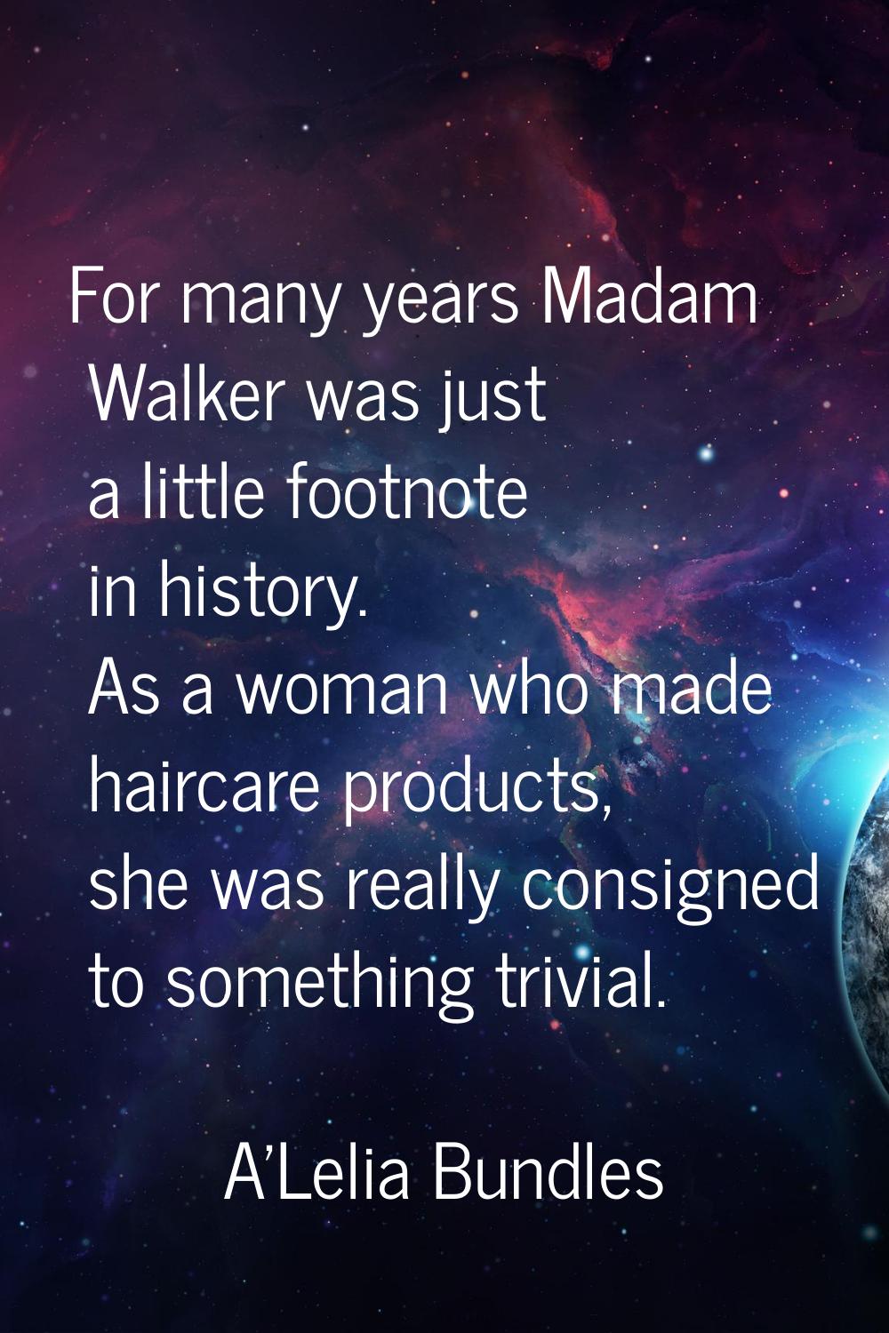 For many years Madam Walker was just a little footnote in history. As a woman who made haircare pro