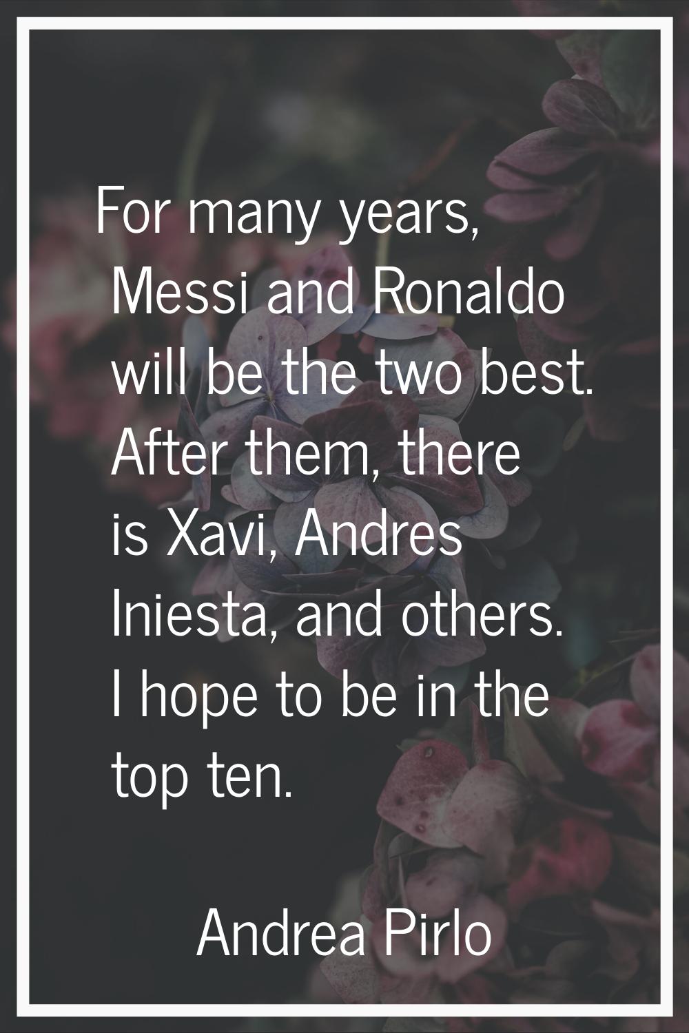 For many years, Messi and Ronaldo will be the two best. After them, there is Xavi, Andres Iniesta, 