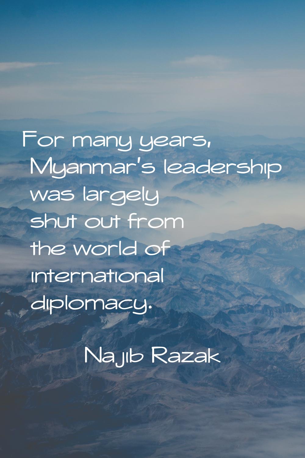 For many years, Myanmar's leadership was largely shut out from the world of international diplomacy