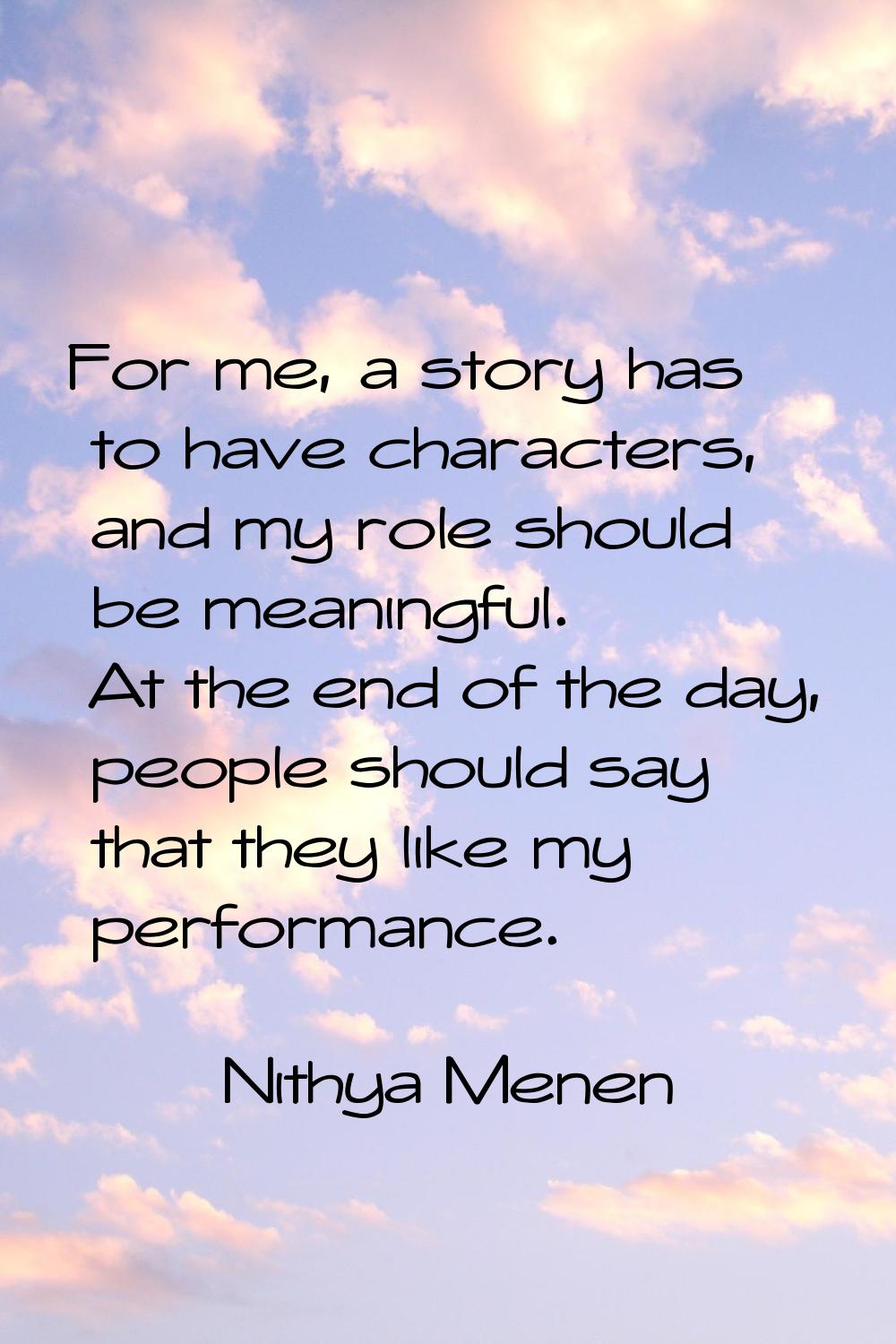 For me, a story has to have characters, and my role should be meaningful. At the end of the day, pe