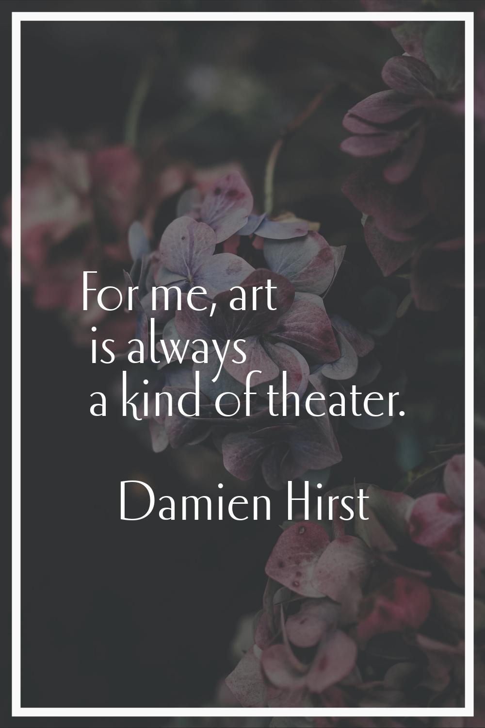For me, art is always a kind of theater.