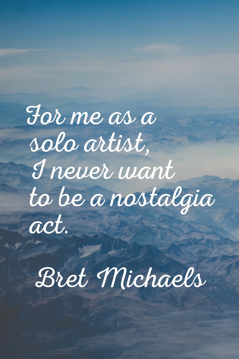 For me as a solo artist, I never want to be a nostalgia act.
