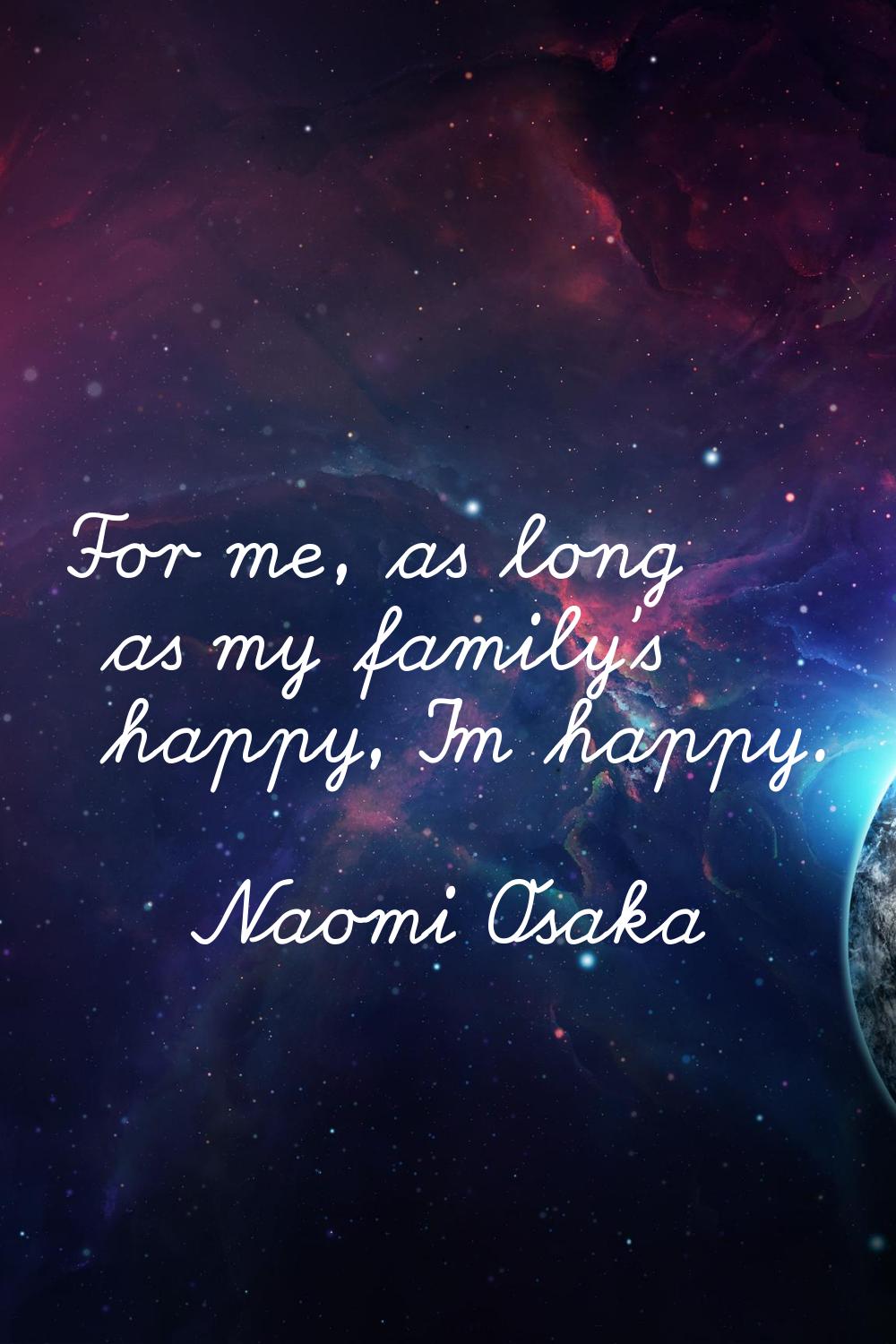 For me, as long as my family's happy, I'm happy.