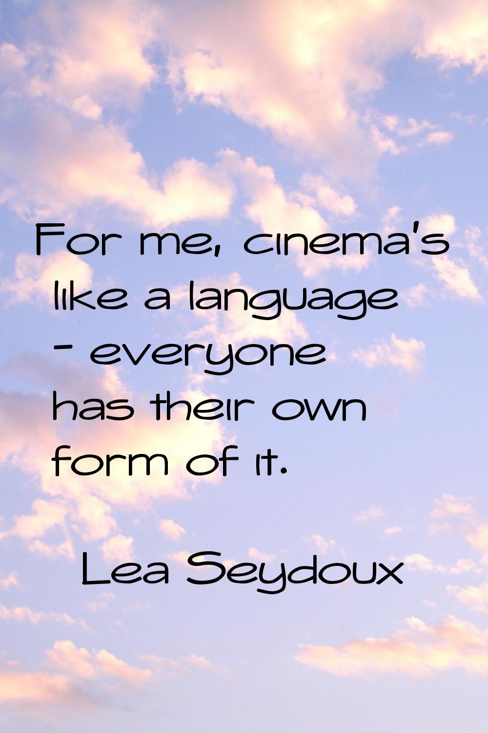 For me, cinema's like a language - everyone has their own form of it.