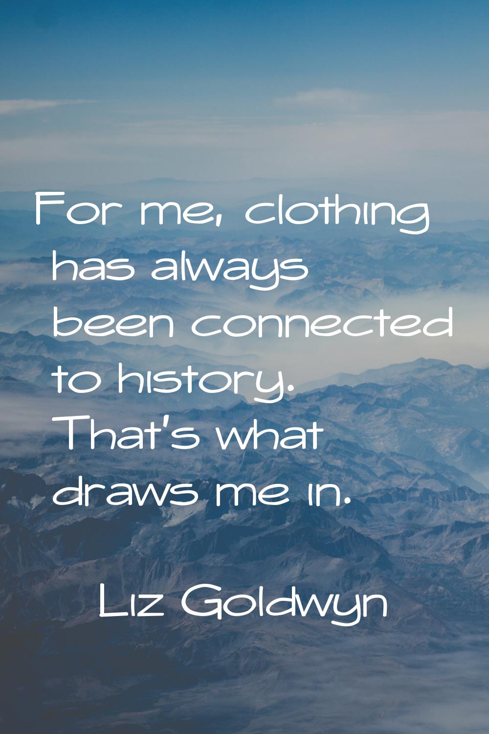 For me, clothing has always been connected to history. That's what draws me in.