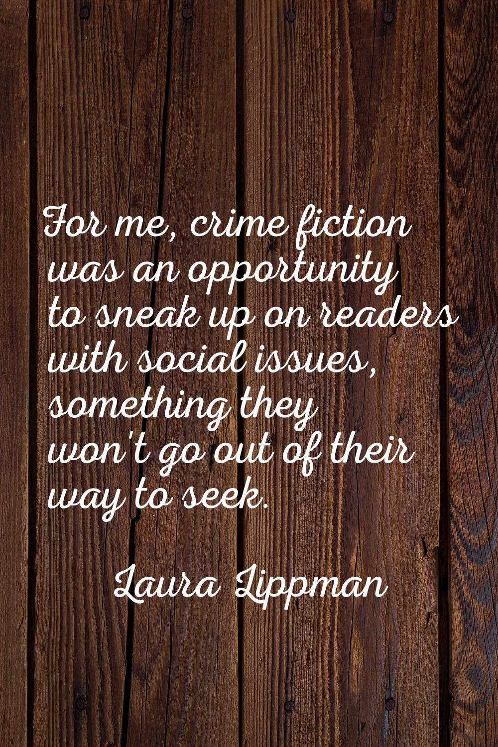For me, crime fiction was an opportunity to sneak up on readers with social issues, something they 