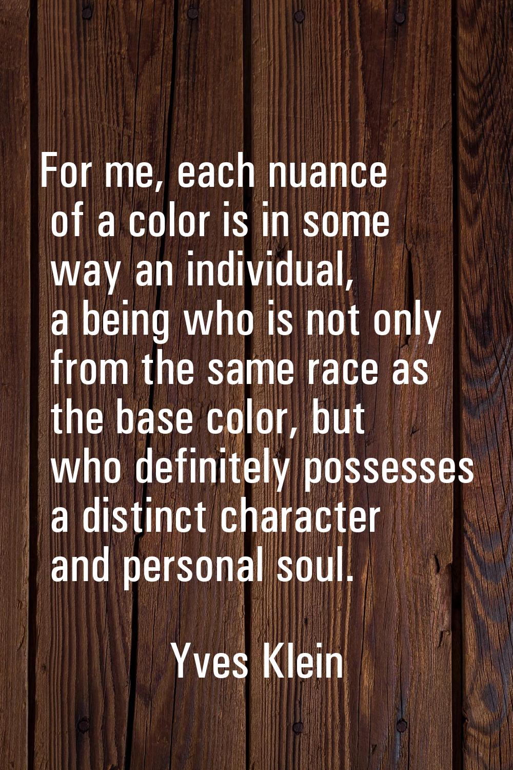 For me, each nuance of a color is in some way an individual, a being who is not only from the same 