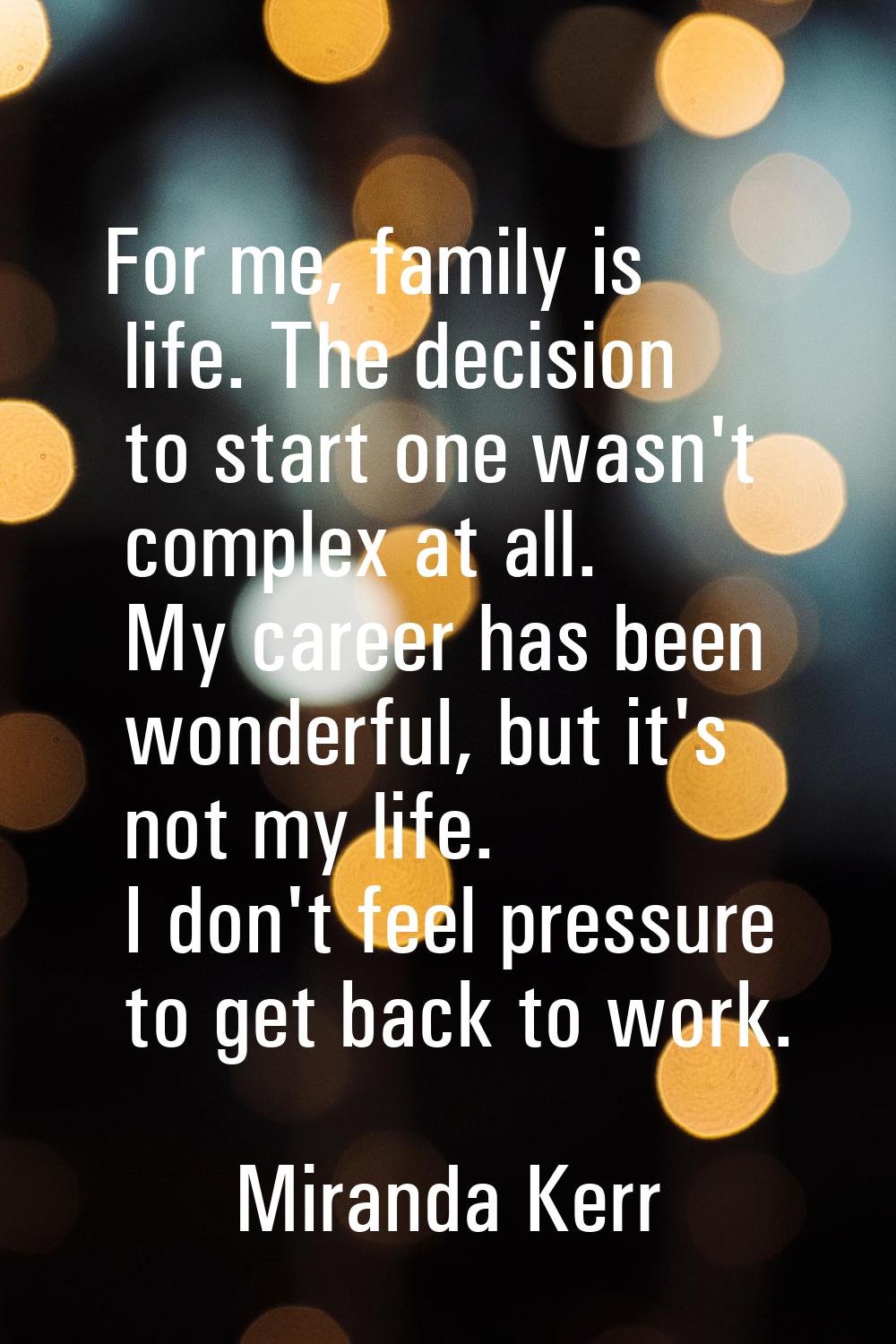 For me, family is life. The decision to start one wasn't complex at all. My career has been wonderf