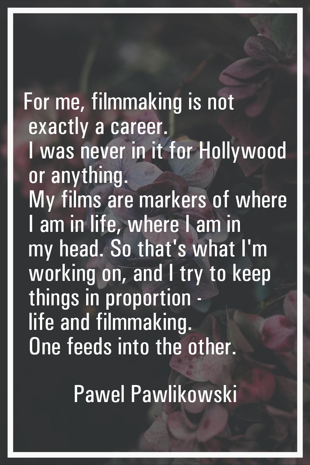 For me, filmmaking is not exactly a career. I was never in it for Hollywood or anything. My films a