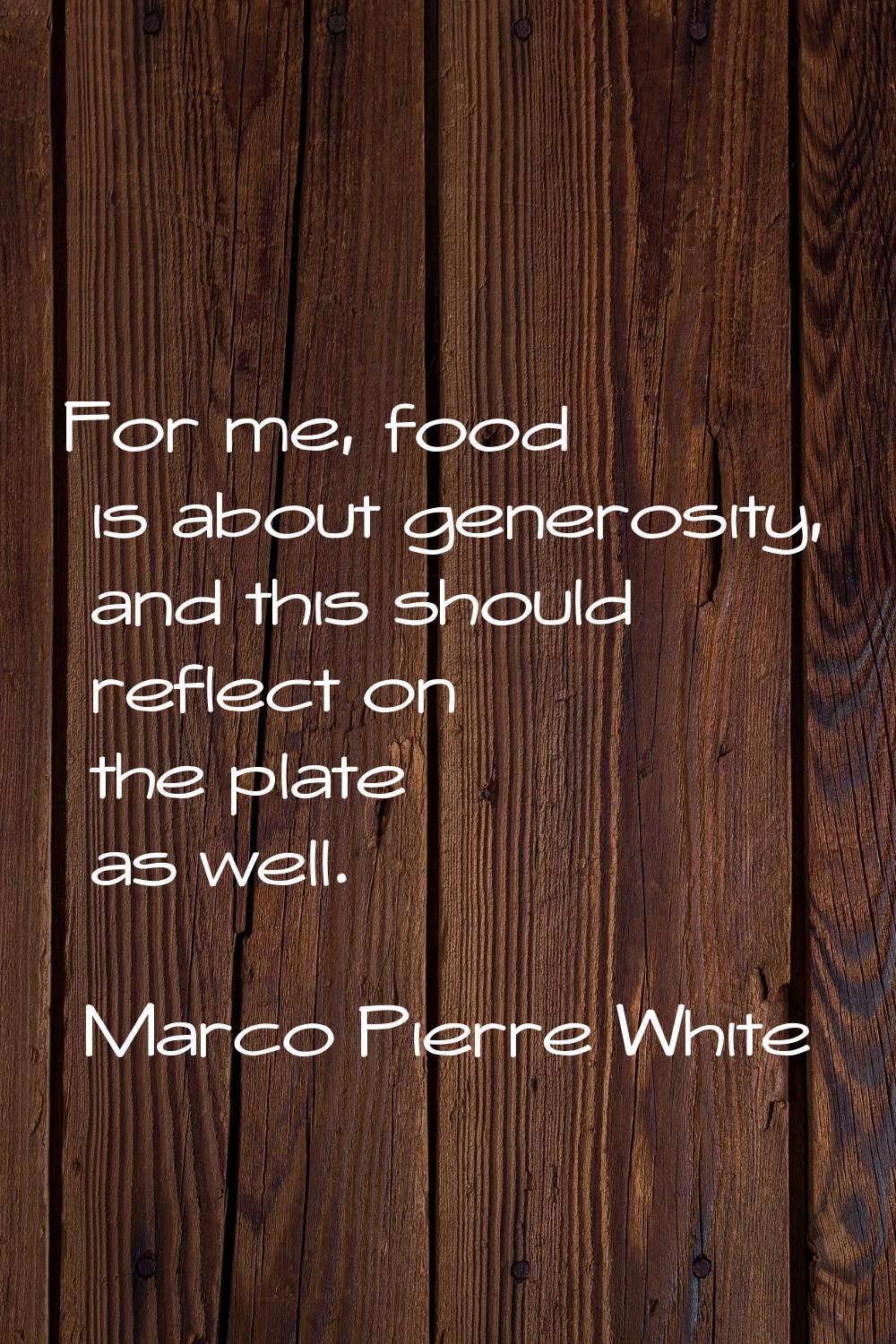 For me, food is about generosity, and this should reflect on the plate as well.