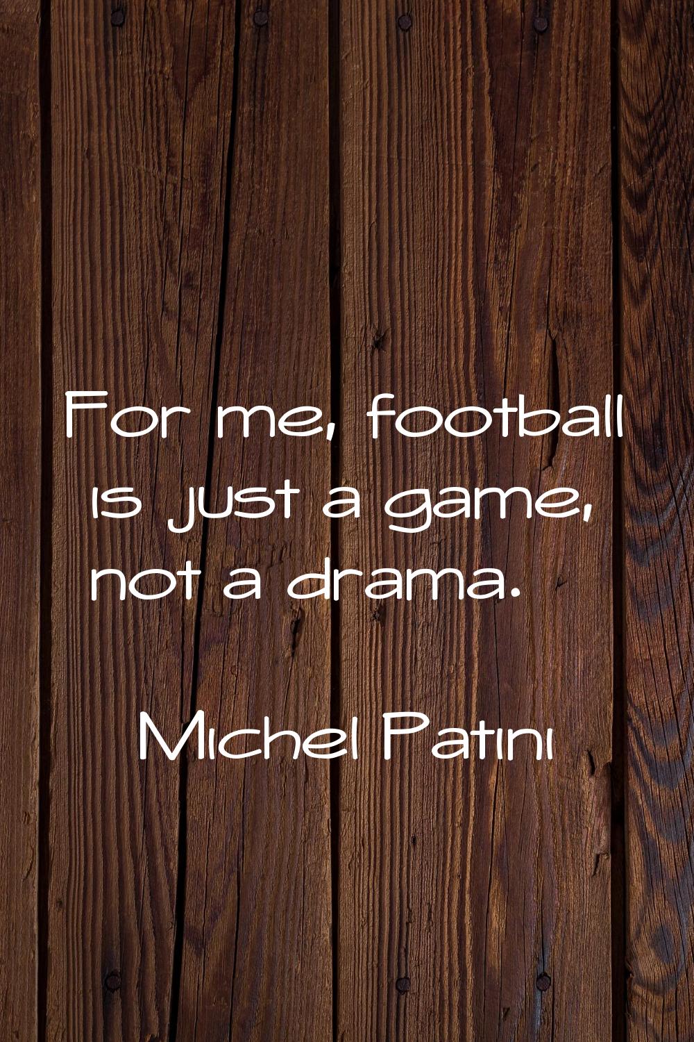 For me, football is just a game, not a drama.
