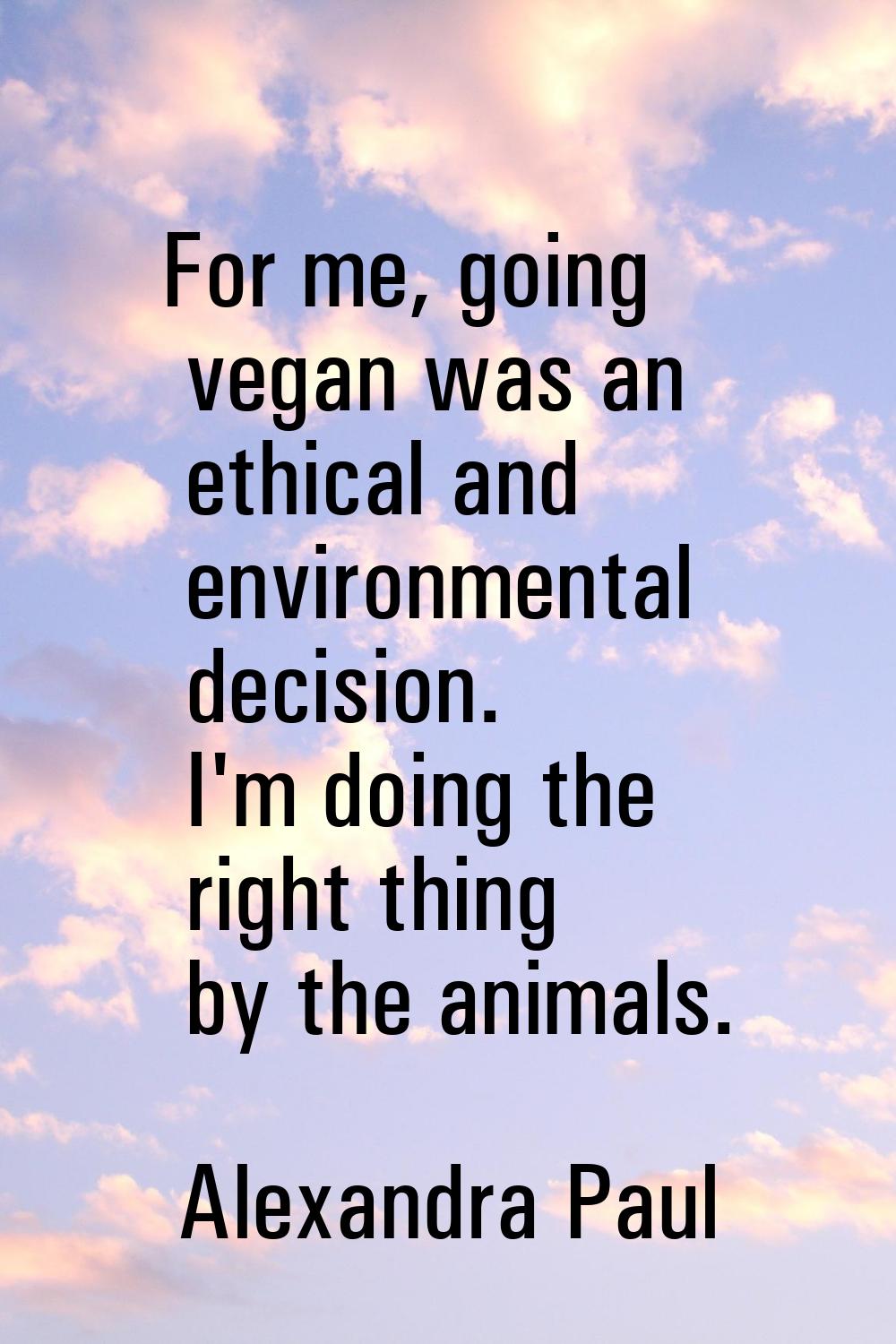 For me, going vegan was an ethical and environmental decision. I'm doing the right thing by the ani