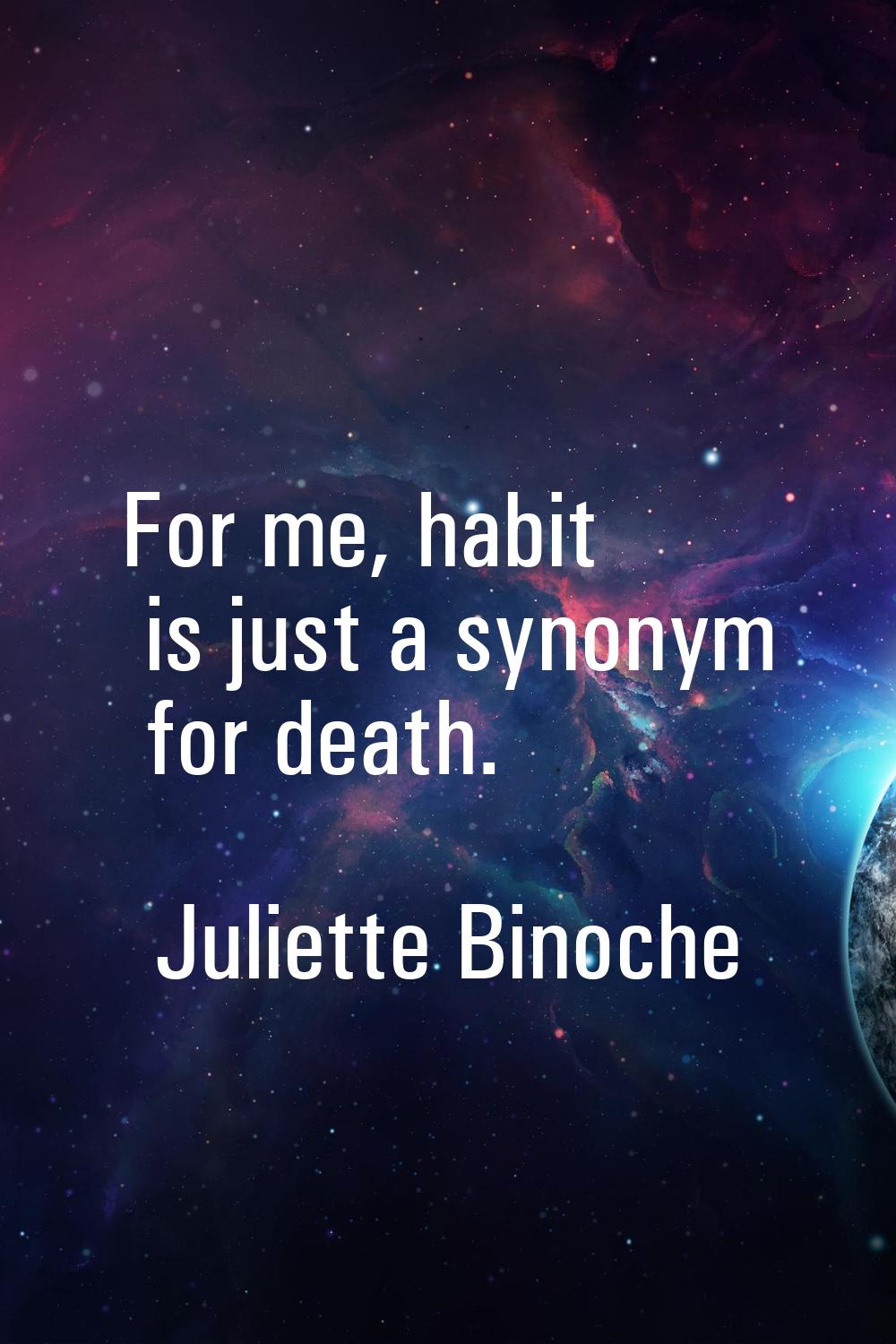 For me, habit is just a synonym for death.