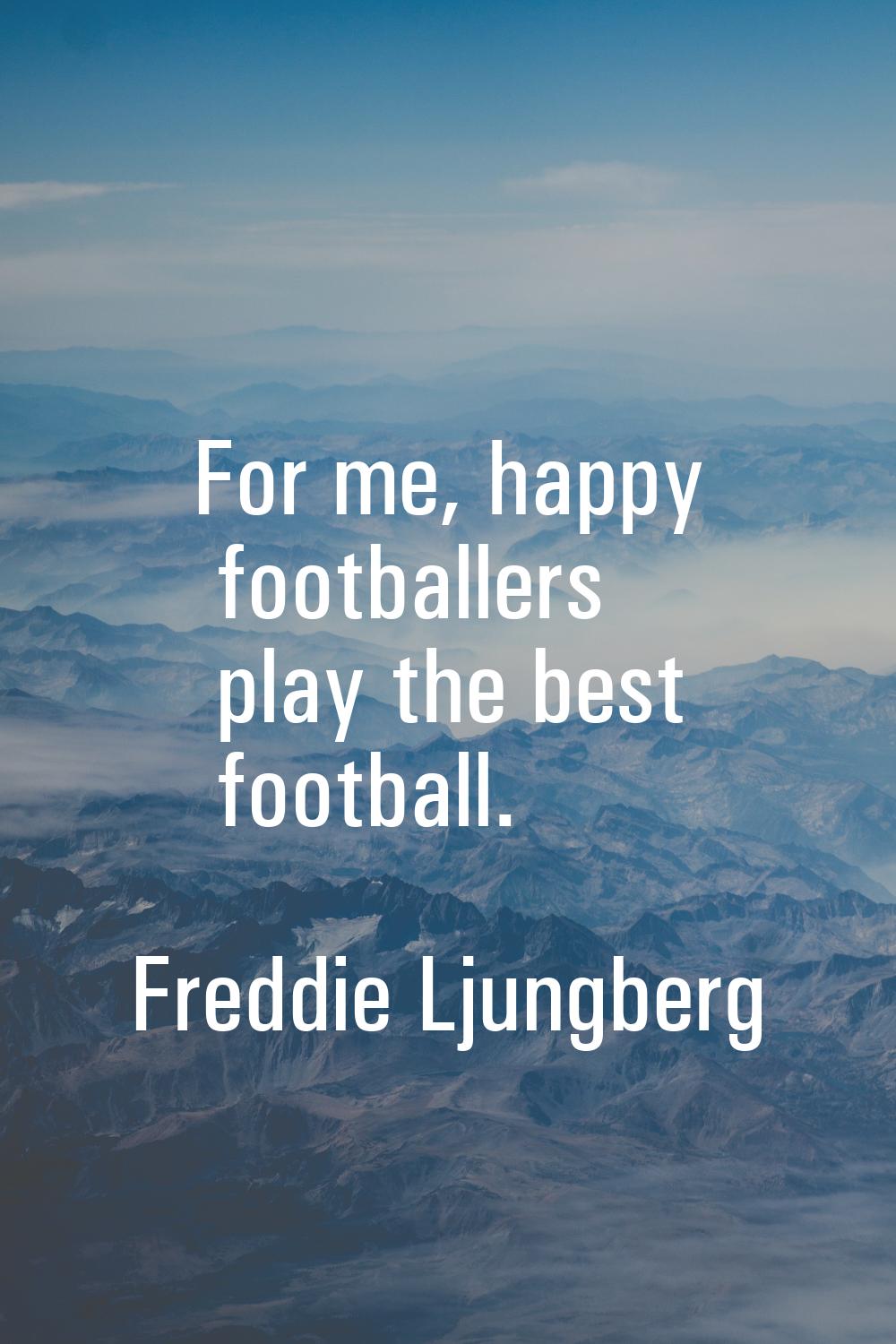 For me, happy footballers play the best football.