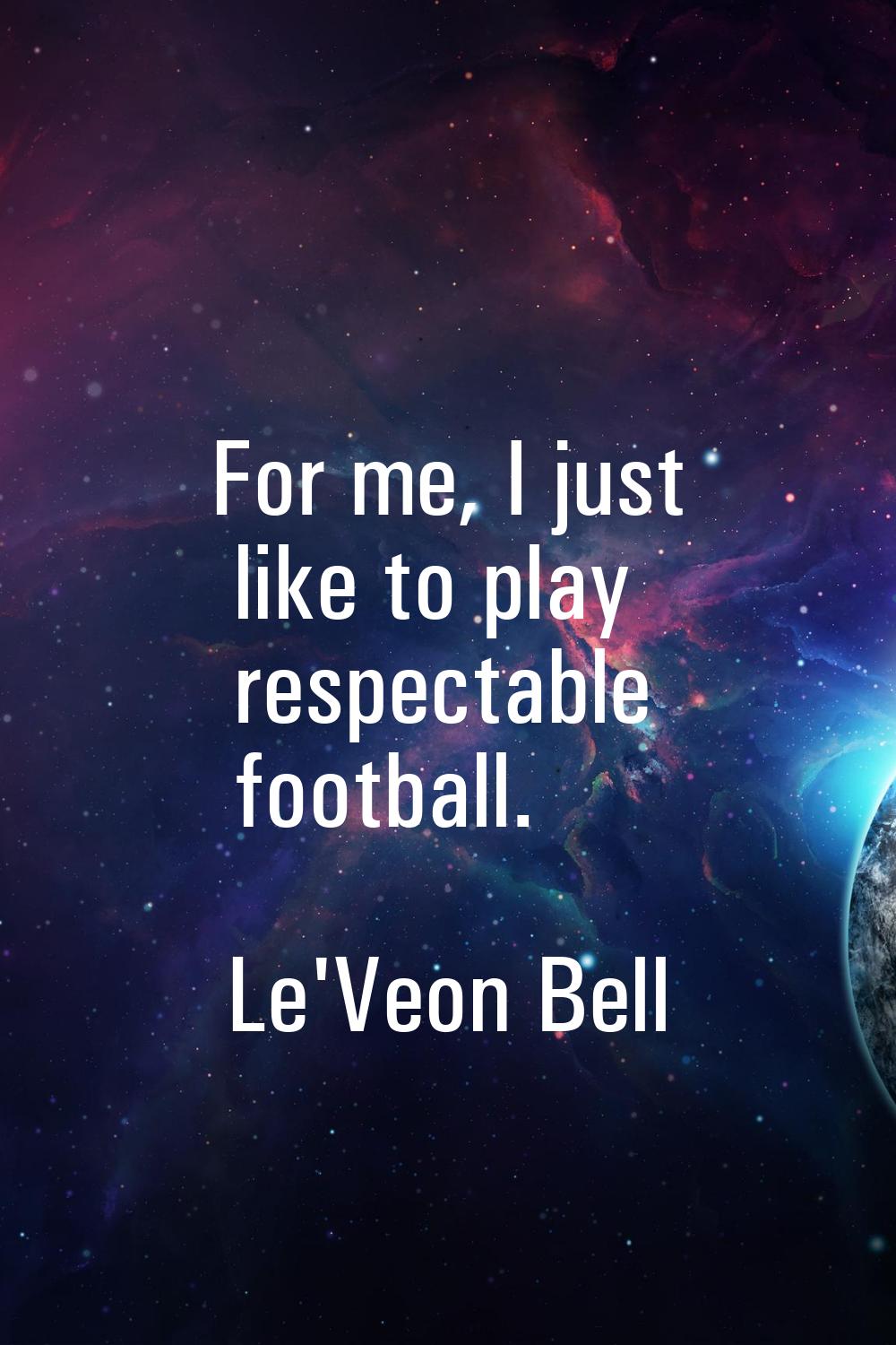 For me, I just like to play respectable football.