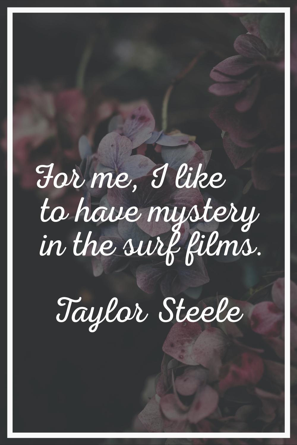 For me, I like to have mystery in the surf films.