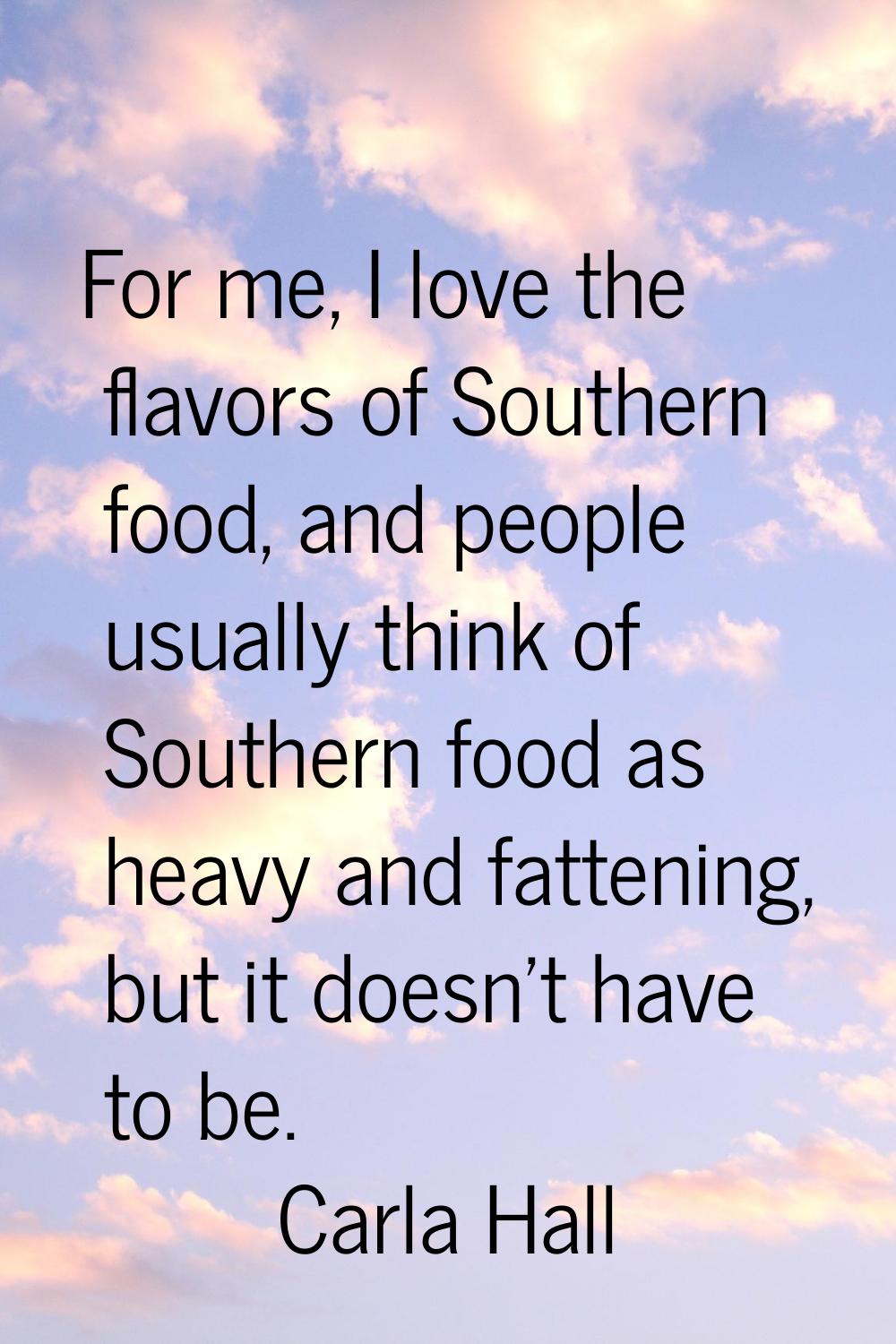 For me, I love the flavors of Southern food, and people usually think of Southern food as heavy and