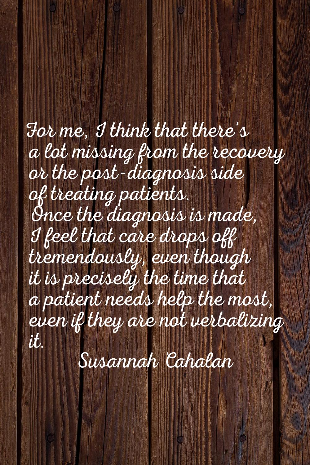 For me, I think that there's a lot missing from the recovery or the post-diagnosis side of treating