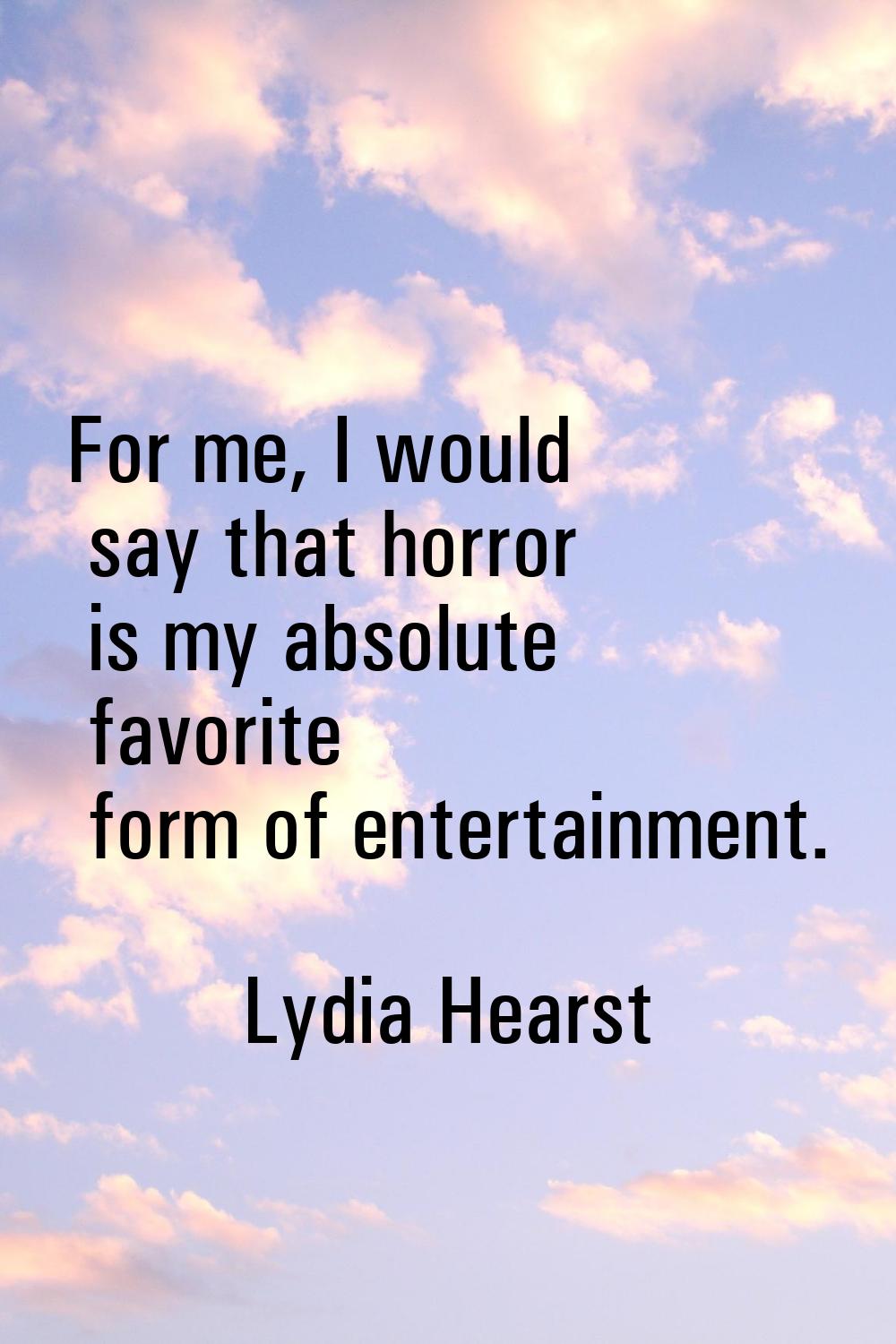 For me, I would say that horror is my absolute favorite form of entertainment.