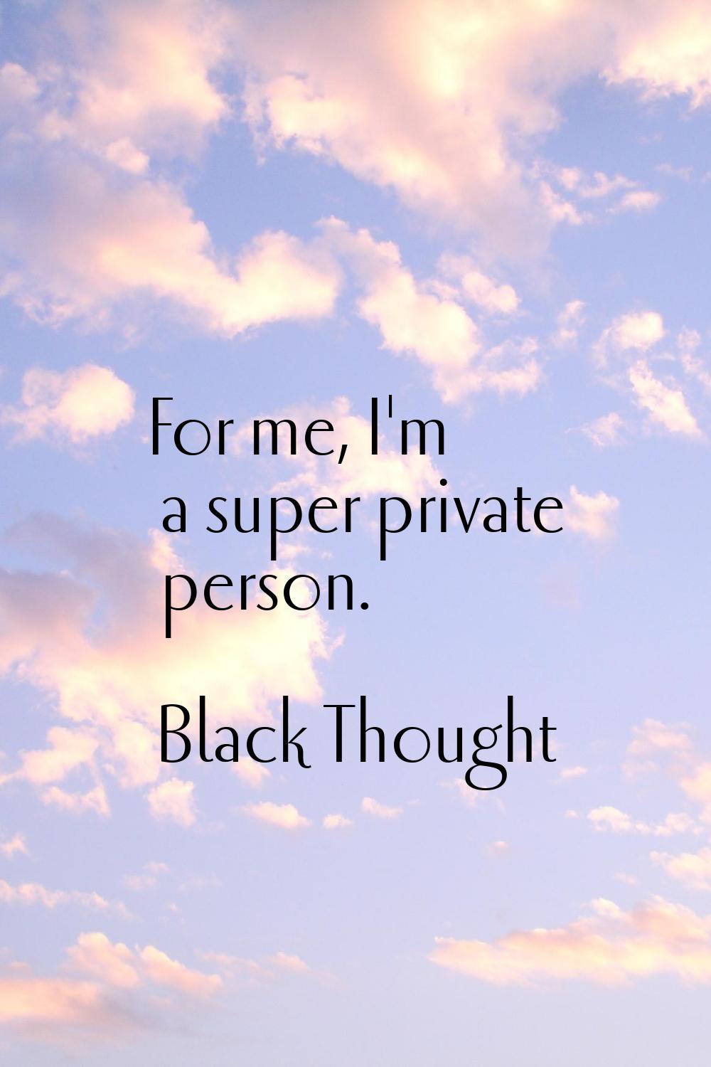 For me, I'm a super private person.