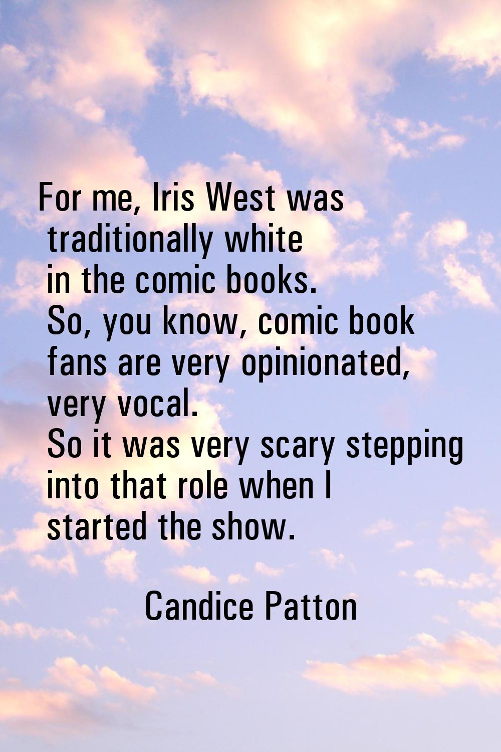 For me, Iris West was traditionally white in the comic books. So, you know, comic book fans are ver