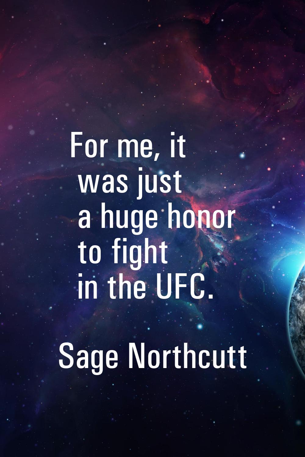 For me, it was just a huge honor to fight in the UFC.