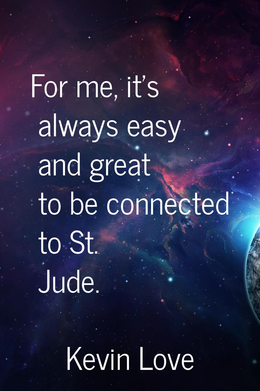 For me, it's always easy and great to be connected to St. Jude.