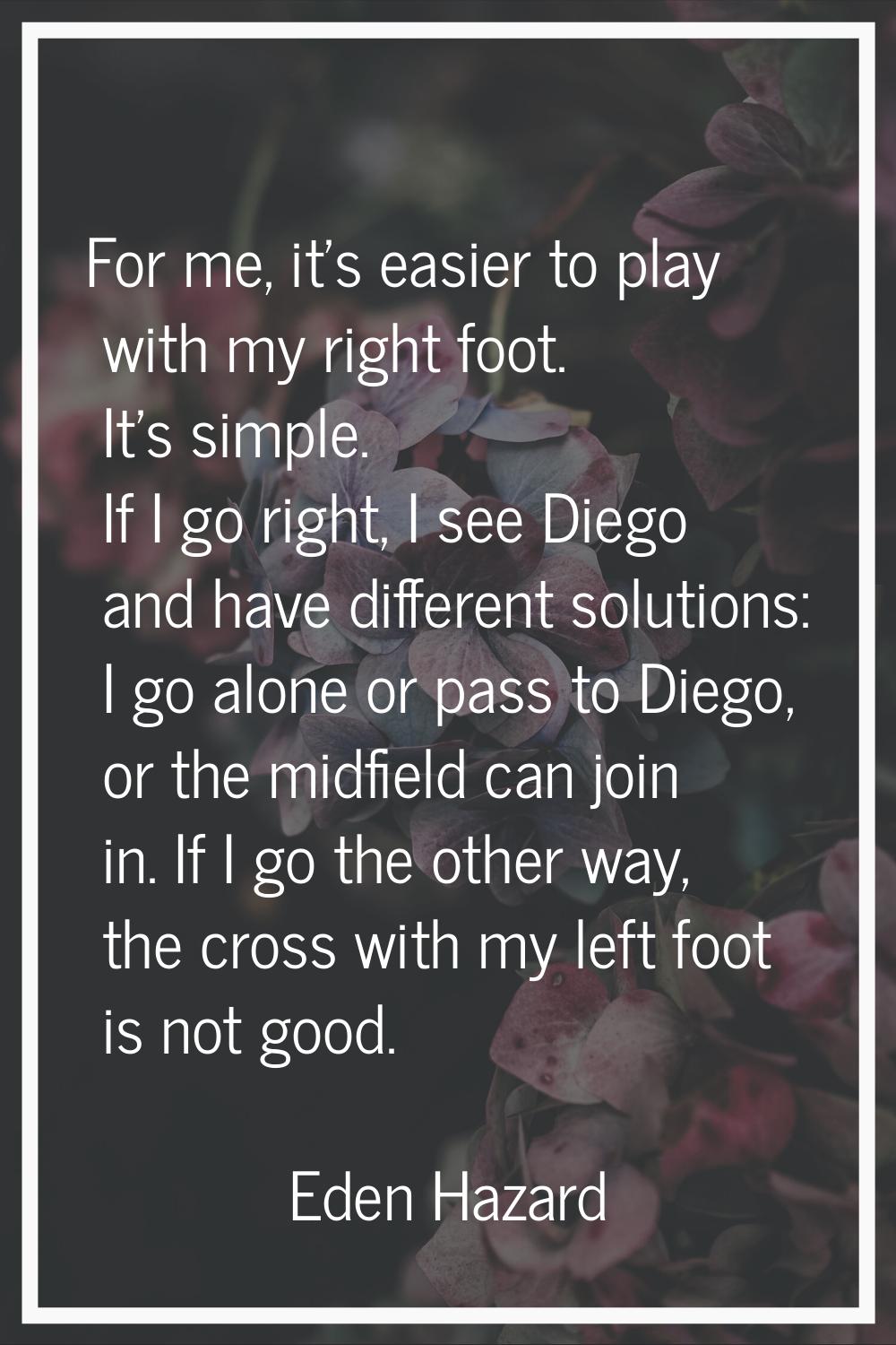 For me, it's easier to play with my right foot. It's simple. If I go right, I see Diego and have di