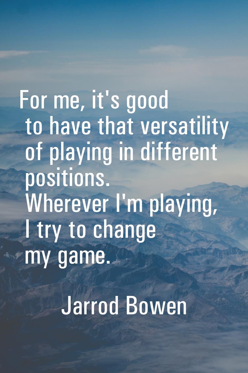 For me, it's good to have that versatility of playing in different positions. Wherever I'm playing,