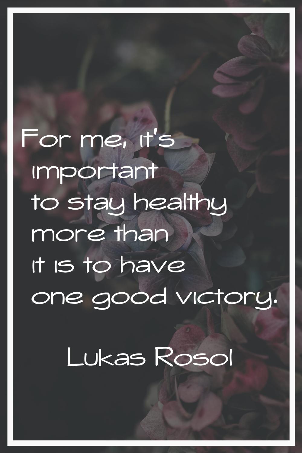 For me, it's important to stay healthy more than it is to have one good victory.