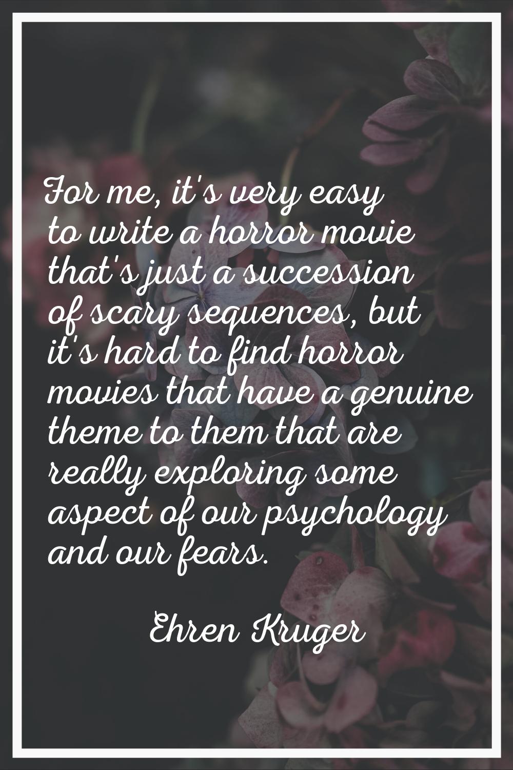For me, it's very easy to write a horror movie that's just a succession of scary sequences, but it'