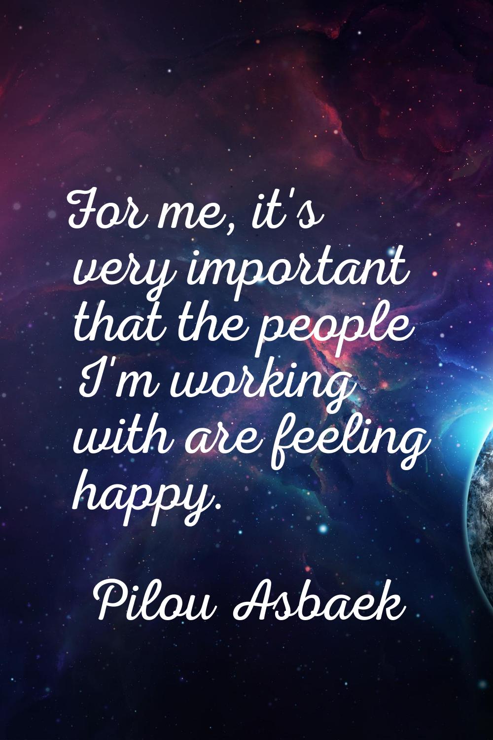 For me, it's very important that the people I'm working with are feeling happy.