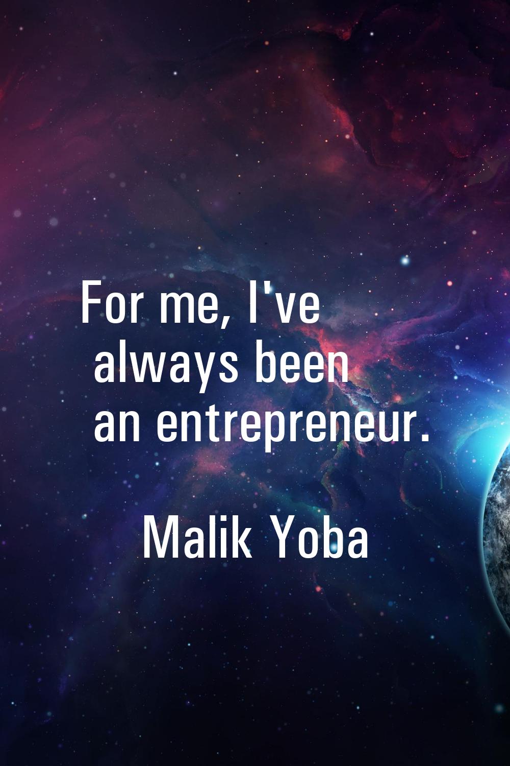 For me, I've always been an entrepreneur.