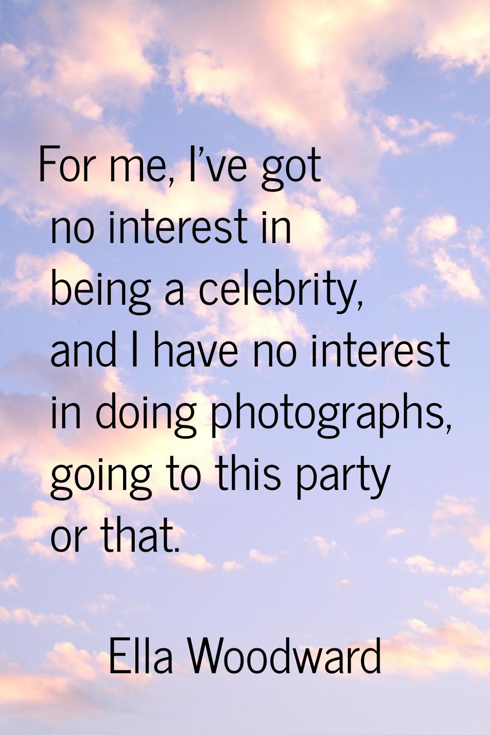 For me, I've got no interest in being a celebrity, and I have no interest in doing photographs, goi