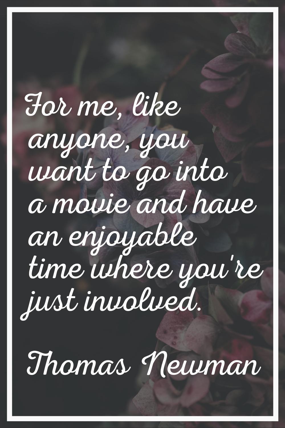 For me, like anyone, you want to go into a movie and have an enjoyable time where you're just invol
