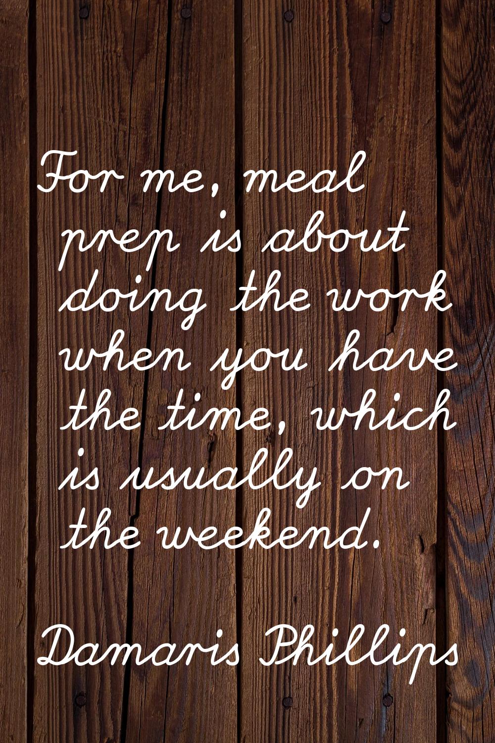 For me, meal prep is about doing the work when you have the time, which is usually on the weekend.