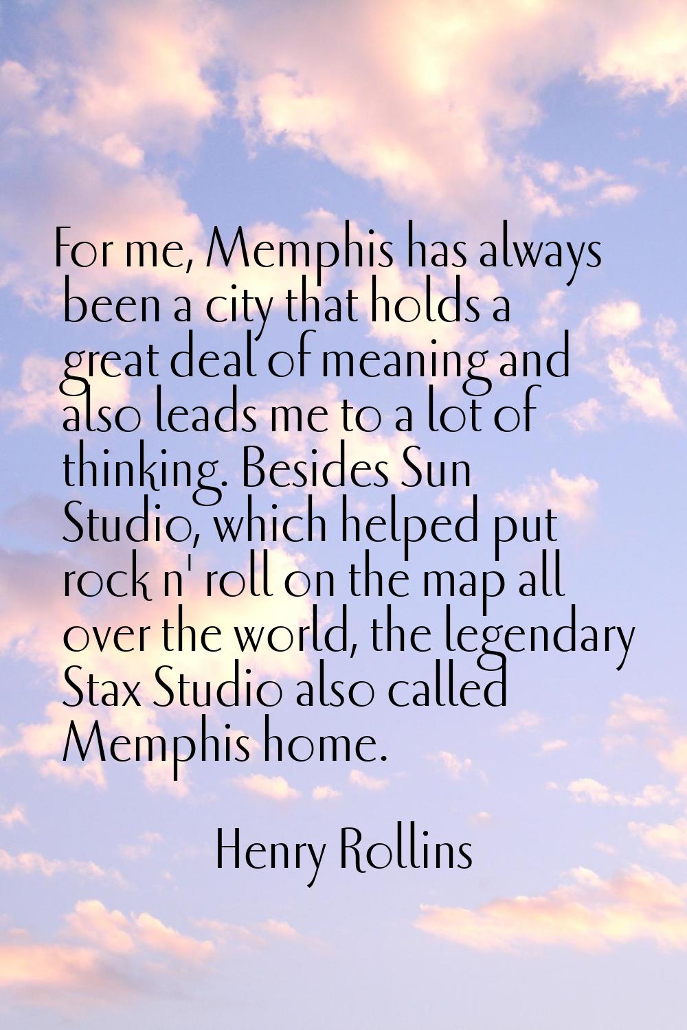 For me, Memphis has always been a city that holds a great deal of meaning and also leads me to a lo
