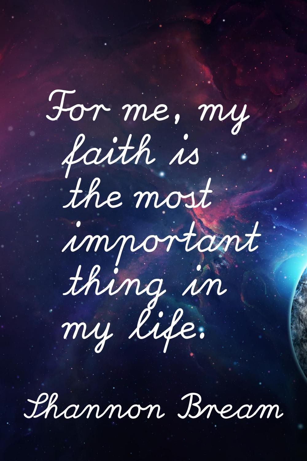 For me, my faith is the most important thing in my life.