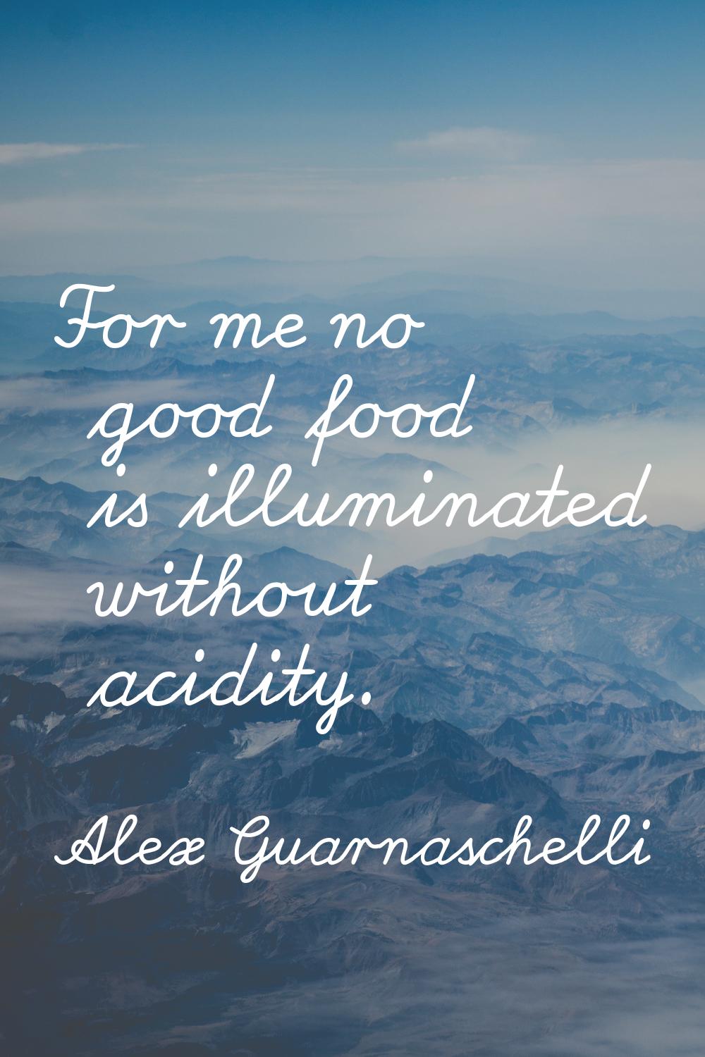 For me no good food is illuminated without acidity.