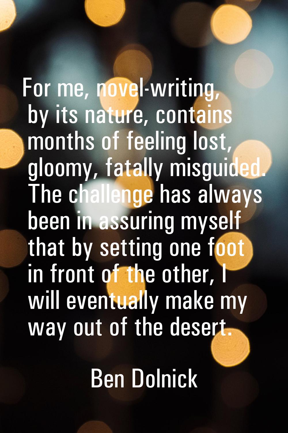 For me, novel-writing, by its nature, contains months of feeling lost, gloomy, fatally misguided. T