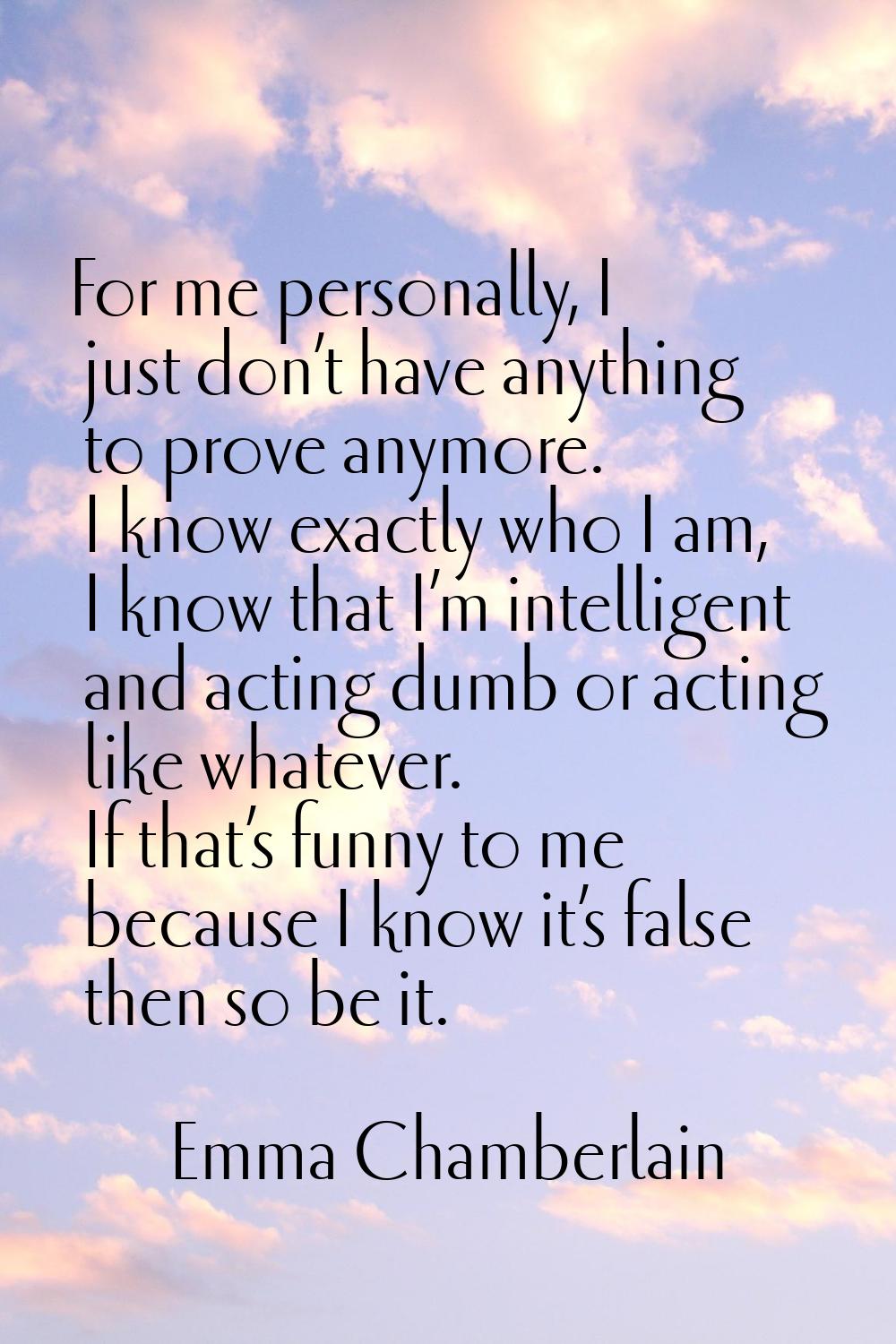 For me personally, I just don’t have anything to prove anymore. I know exactly who I am, I know tha
