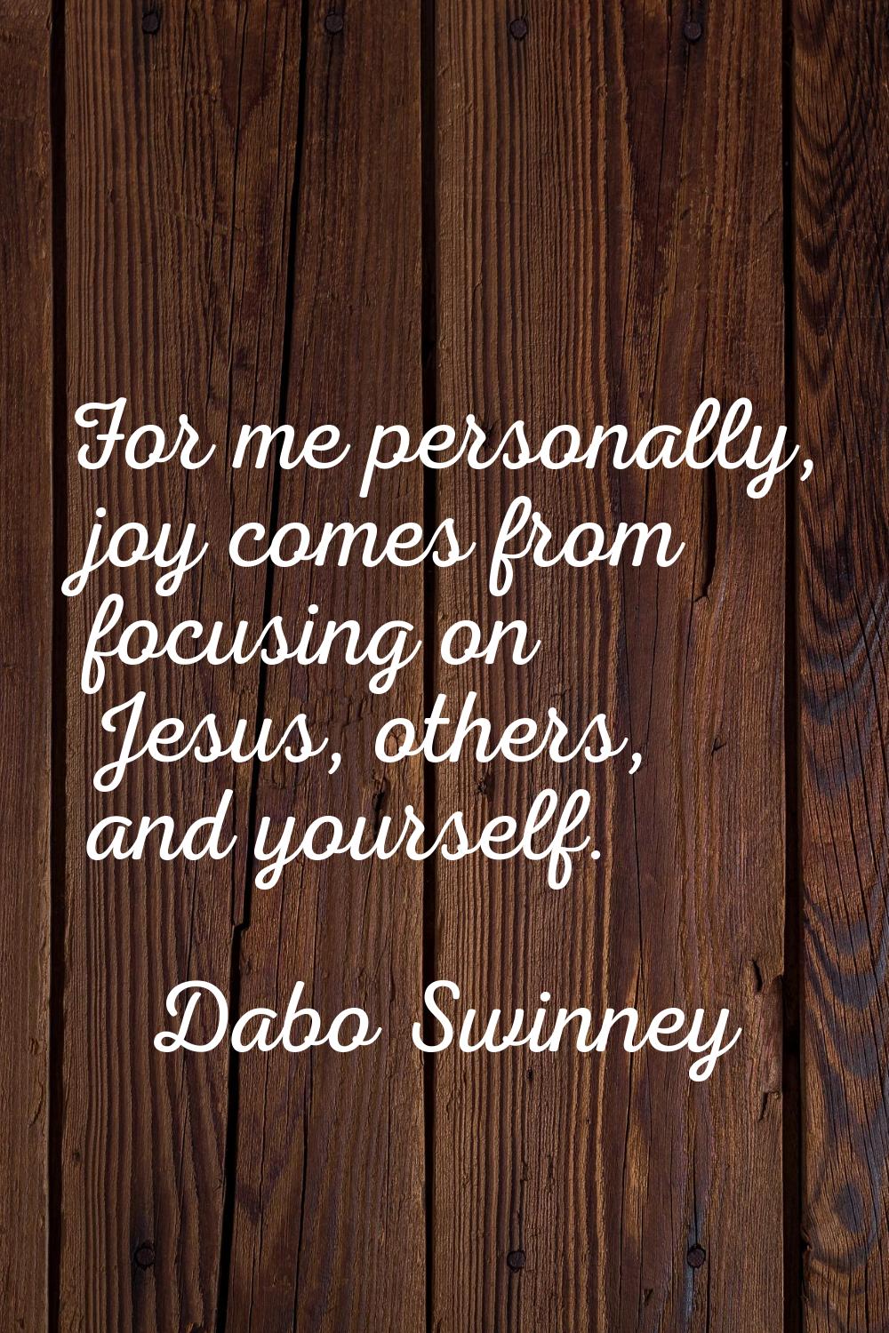 For me personally, joy comes from focusing on Jesus, others, and yourself.