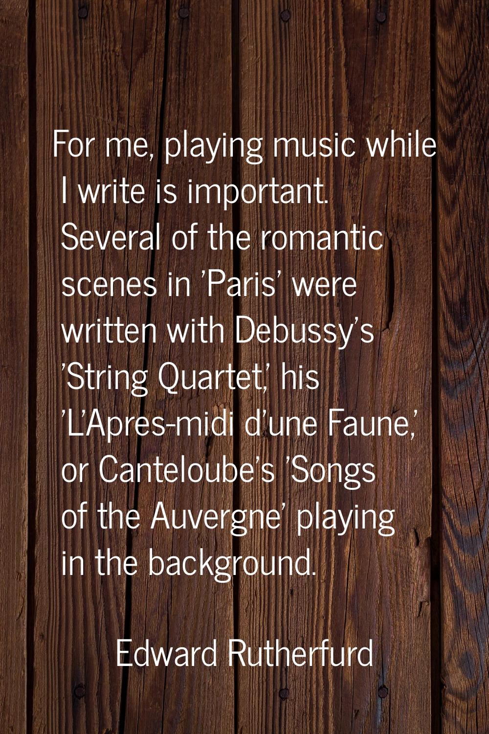 For me, playing music while I write is important. Several of the romantic scenes in 'Paris' were wr